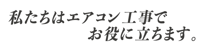 私たちはエアコン工事で役に立ちます。